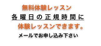 　     無料体験レッスン
　  各 曜 日 の 正 規 時 間 に　
　　体験レッスンできます。
　　 メールでお申し込み下さい